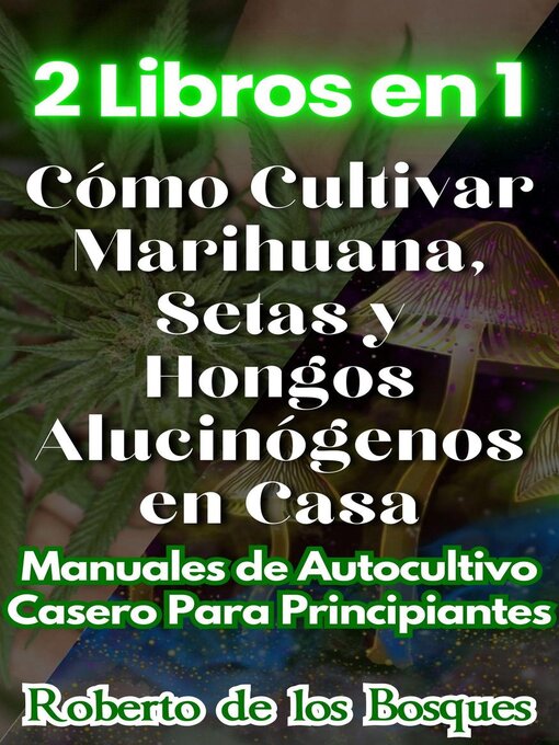 Title details for 2 Libros en 1 Cómo Cultivar Marihuana, Setas y Hongos Alucinógenos en Casa Manuales de Autocultivo Casero Para Principiantes by Roberto de los Bosques - Available